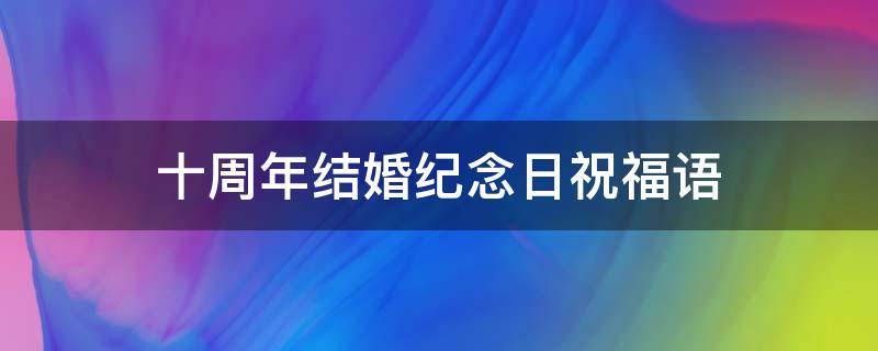 十周年结婚纪念日祝福语（十周年结婚纪念日祝福语十字）