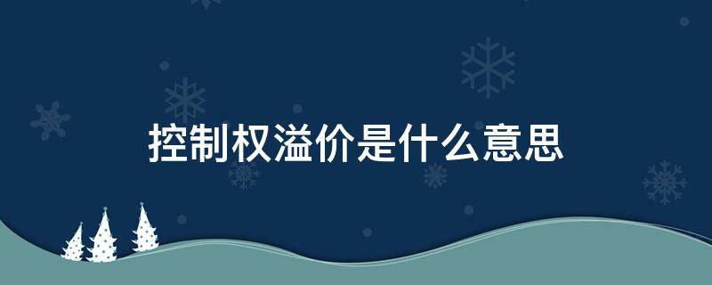 控制权溢价是什么意思 控制权溢价怎么算出来的