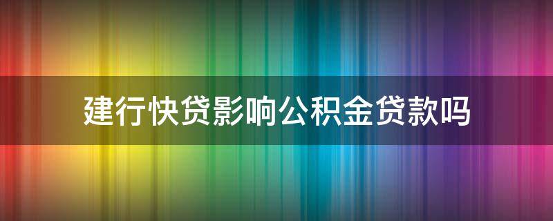 建行快贷影响公积金贷款吗（建行快贷影响公积金贷款吗怎么办）