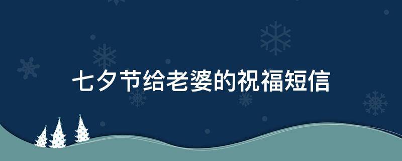 七夕节给老婆的祝福短信 七夕节给老婆的祝福语言