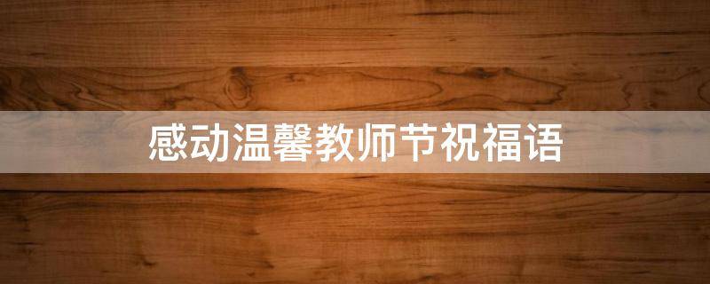 感动温馨教师节祝福语 感动温馨教师节祝福语大全