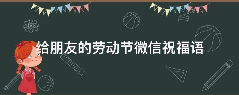 给朋友的劳动节微信祝福语 给朋友的劳动节微信祝福语怎么说