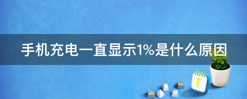 手机充电一直显示1%是什么原因