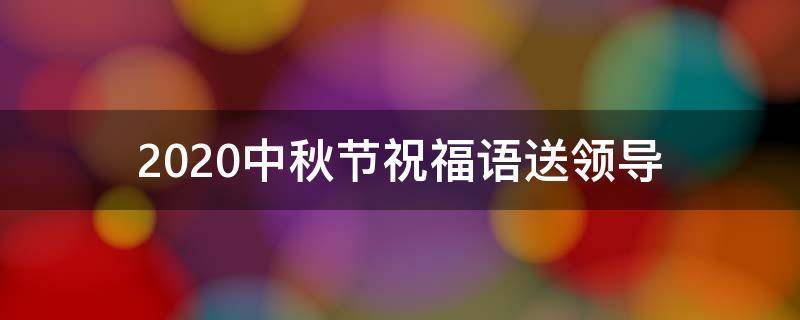 2021中秋节祝福语送领导 中秋节祝福短信送领导