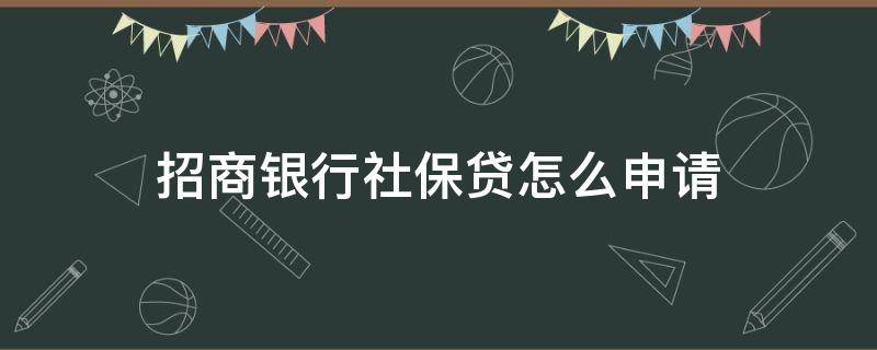 招商银行社保贷怎么申请（招商银行社保贷申请入口）