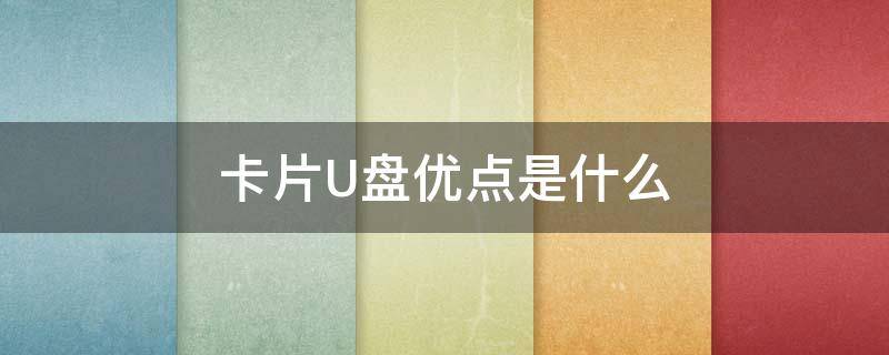 卡片U盘优点是什么（卡片式u盘优缺点）