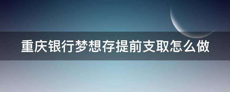 重庆银行梦想存提前支取怎么做 重庆银行梦想存利息计算方法