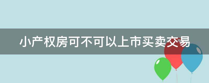 小产权房可不可以上市买卖交易 小产权房能上市吗