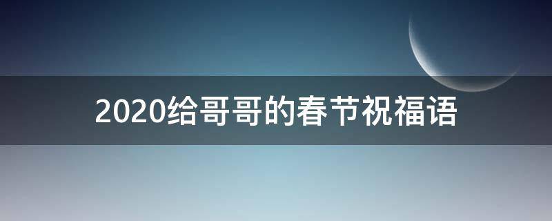 2021给哥哥的春节祝福语 2021给哥哥的春节祝福语怎么说