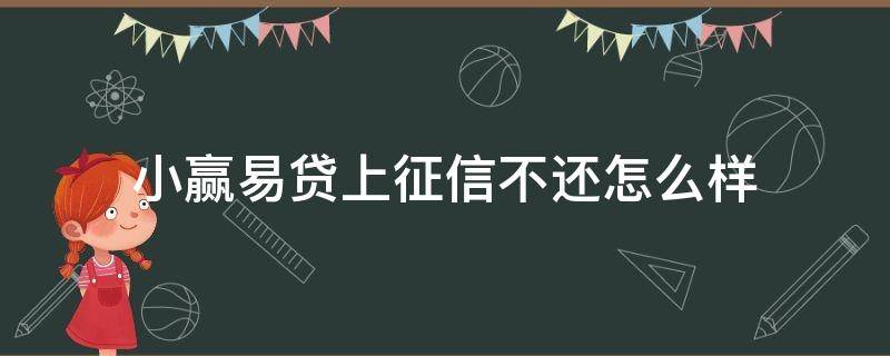 小赢易贷上征信不还怎么样（小赢易贷上征信不还怎么样了）