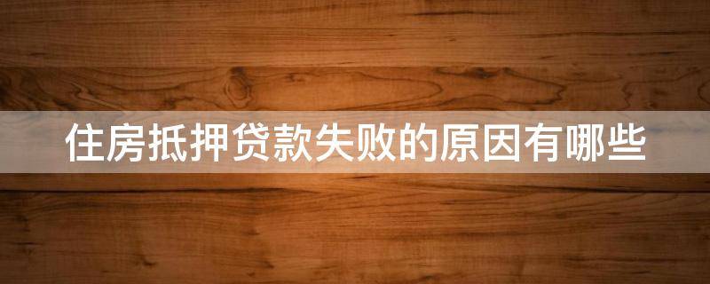 住房抵押贷款失败的原因有哪些（房产抵押贷款不成功原因）