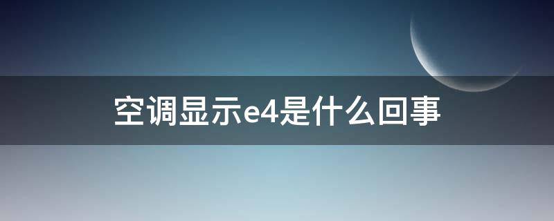 空调显示e4是什么回事 空调显示 e4是什么意思