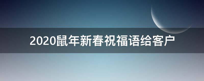 2021鼠年新春祝福语给客户（2021鼠年新春祝福语给客户发）