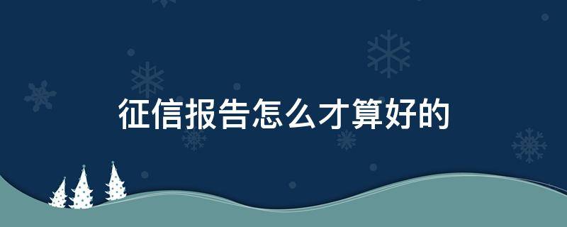 征信报告怎么才算好的（征信报告到底怎样才算不好）