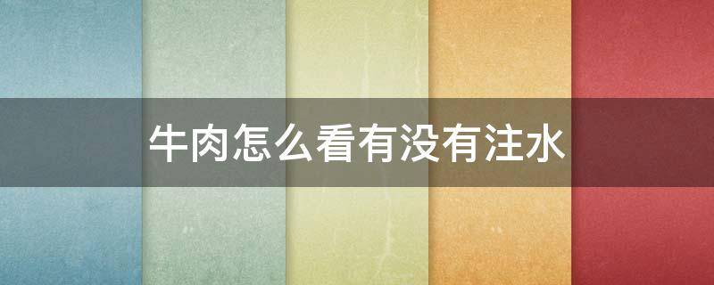 牛肉怎么看有没有注水 牛肉怎么看有没有注水的