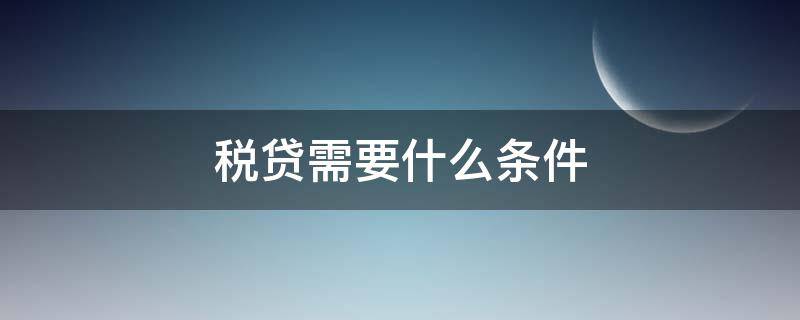 税贷需要什么条件 企业税贷有哪些平台可以贷款