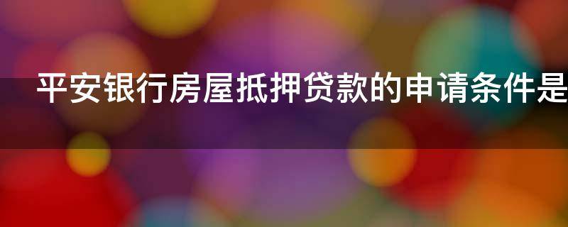 平安银行房屋抵押贷款的申请条件是什么