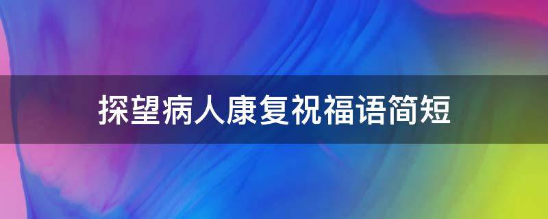 探望病人康复祝福语简短（看望病人康复的句子）