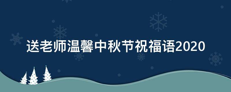 送老师温馨中秋节祝福语2021 送老师的中秋祝福寄语