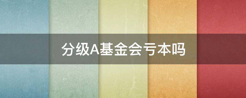 分级A基金会亏本吗 分级基金a有风险吗