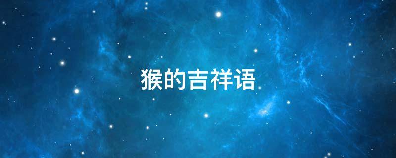 猴的吉祥语 猴的吉祥语四字成语