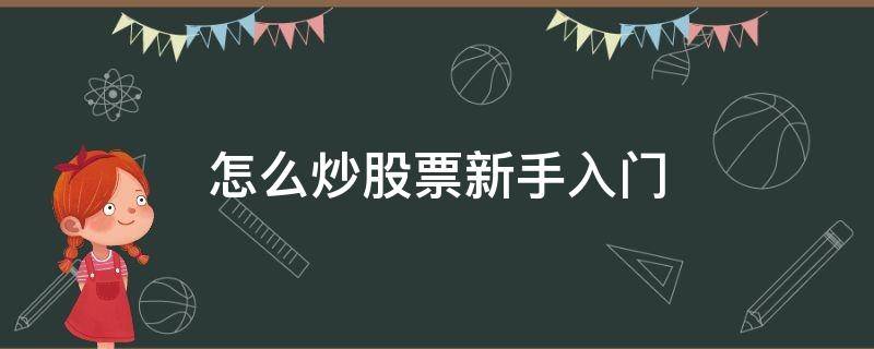 怎么炒股票新手入门（怎么炒股票新手入门指南）