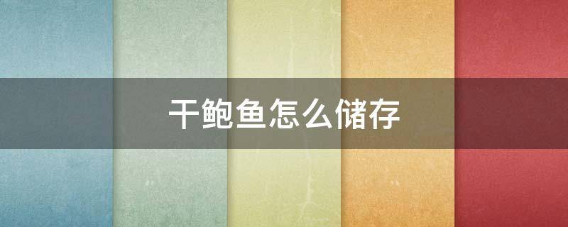 干鲍鱼怎么储存 鲍鱼储存方法