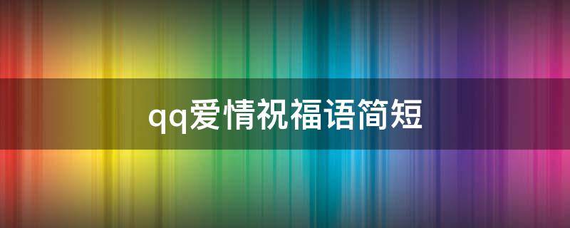 qq爱情祝福语简短 爱情祝福语短信大全