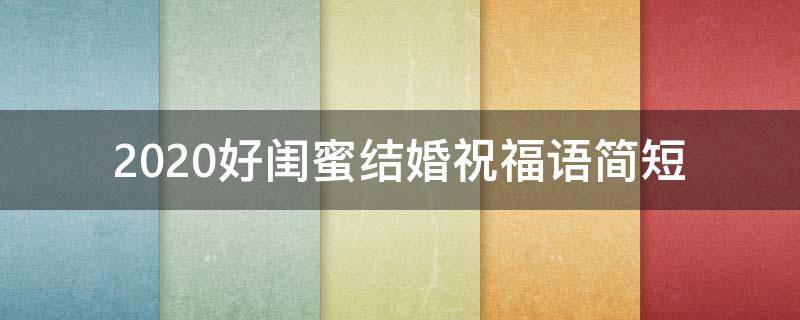 2021好闺蜜结婚祝福语简短 2021好闺蜜结婚祝福语简短四字