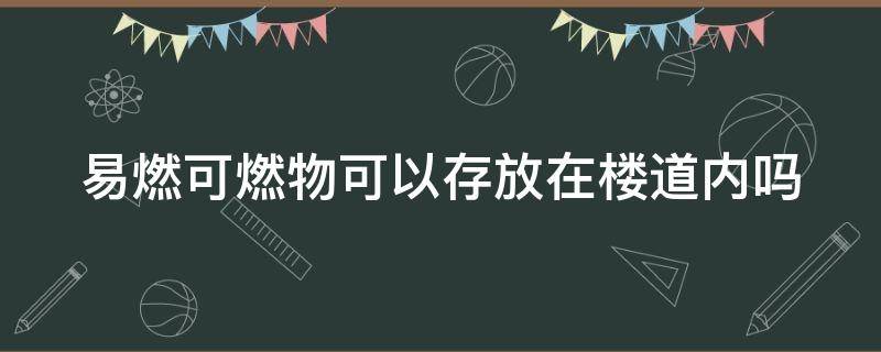 易燃可燃物可以存放在楼道内吗 易燃物可以放在楼道里吗