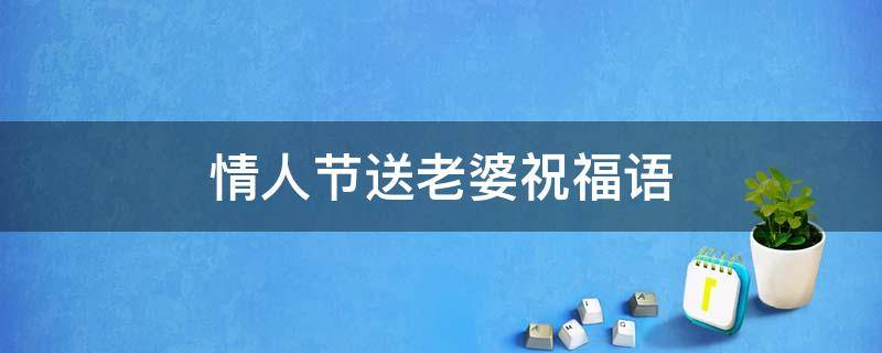 情人节送老婆祝福语 情人节送老婆祝福语感动