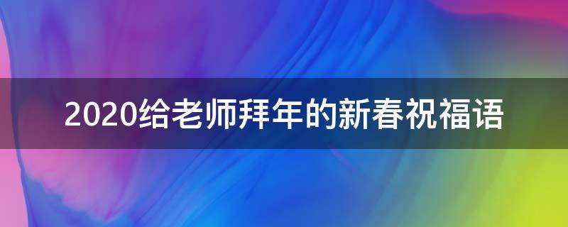 2021给老师拜年的新春祝福语（给老师新年拜年祝福语）