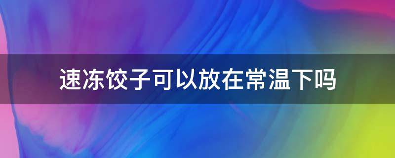 速冻饺子可以放在常温下吗 速冻饺子可以放冷藏室吗