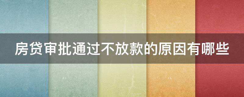 房贷审批通过不放款的原因有哪些 房贷审批通过但放不了款