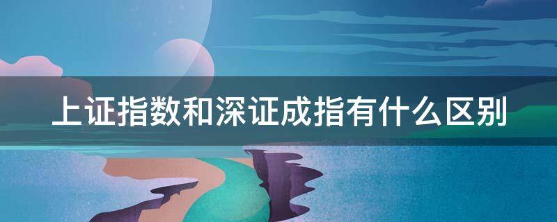 上证指数和深证成指有什么区别（上证指数和深证成指对基金的影响）