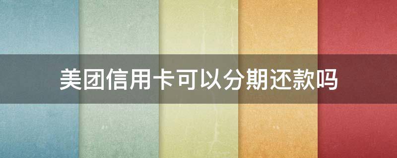 美团信用卡可以分期还款吗 美团信用卡可以分期还款吗安全吗