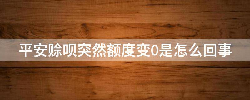 平安赊呗突然额度变0是怎么回事（赊呗额度多少）