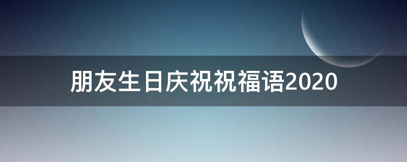 朋友生日庆祝祝福语2021（朋友生日的庆祝语）
