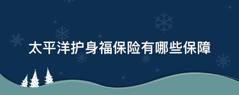 太平洋护身福保险有哪些保障（太平洋护身福保险怎么样）