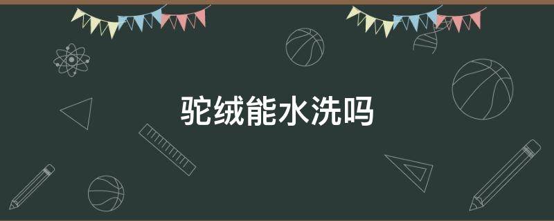 驼绒能水洗吗 驼绒能水洗吗为什么