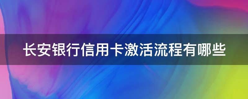 长安银行信用卡激活流程有哪些（长安银行的信用卡怎么激活）