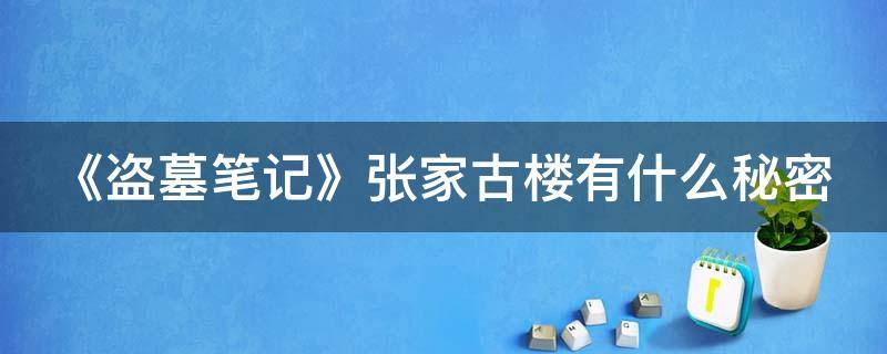 《盗墓笔记》张家古楼有什么秘密 《盗墓笔记》张家古楼有什么秘密吗