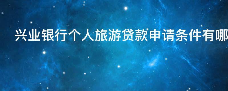 兴业银行个人旅游贷款申请条件有哪些