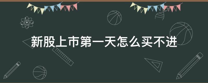新股上市第一天怎么买不进 新股第一天上市怎么还有卖的呢