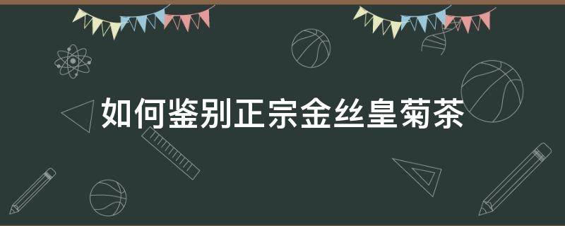如何鉴别正宗金丝皇菊茶 怎样鉴别金丝皇菊的好坏