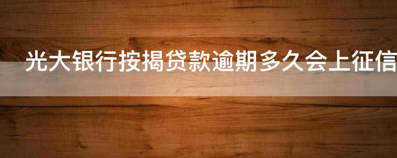 光大银行按揭贷款逾期多久会上征信 光大银行贷款逾期多久会给家里人打电话了