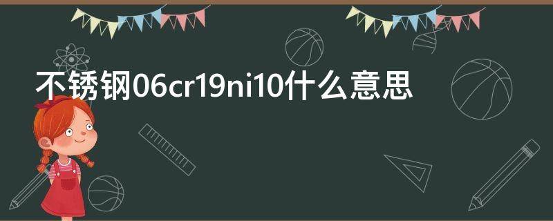不锈钢06cr19ni10什么意思（06cr19ni10不锈钢）