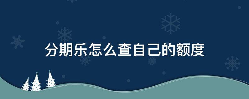 分期乐怎么查自己的额度 分期乐怎样查询总额度