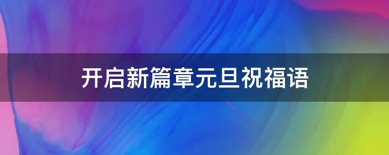 开启新篇章元旦祝福语 元旦祝福语新的一年开启新的希望