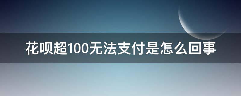 花呗超100无法支付是怎么回事 花呗超100无法支付原因被找到(附几种解决办法